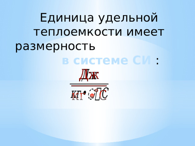 Единица удельной теплоемкости имеет размерность в системе СИ :   