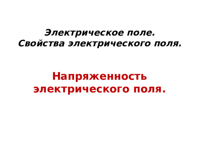 Электрическое поле.  Свойства электрического поля. Напряженность электрического поля. 