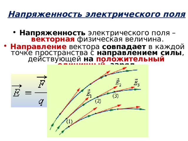 Напряженность электрического поля Напряженность электрического поля – векторная физическая величина. Направление вектора совпадает в каждой точке пространства с направлением силы , действующей на положительный  единичный  заряд . 