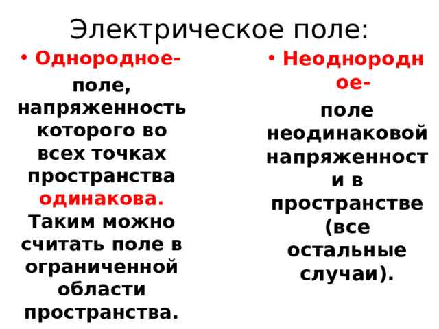Электрическое поле: Однородное- поле, напряженность которого во всех точках пространства одинакова. Таким можно считать поле в ограниченной области пространства. Неоднородное- поле неодинаковой напряженности в пространстве (все остальные случаи).  