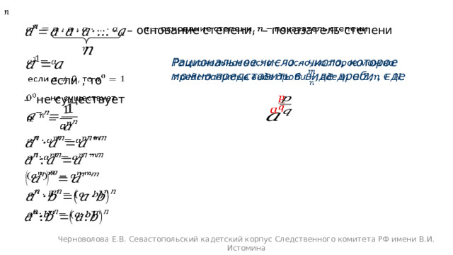 – основание степени, – показатель степени       Рациональное число – число, которое можно представить в виде дроби , где     если , то   – не существует                 Черноволова Е.В. Севастопольский кадетский корпус Следственного комитета РФ имени В.И. Истомина 