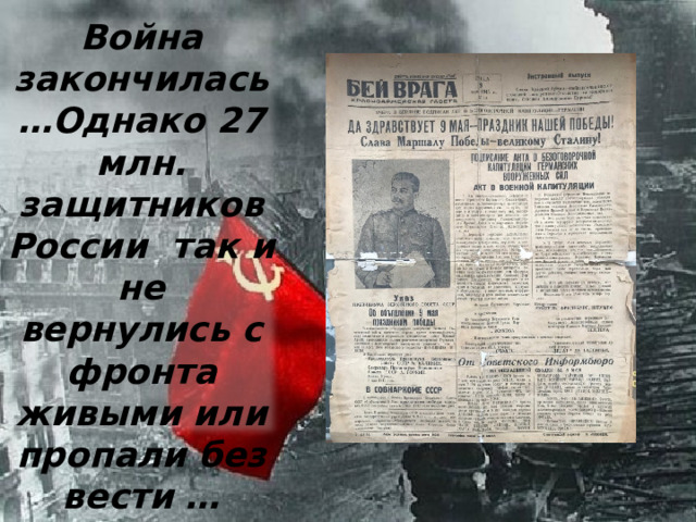 Война закончилась…Однако 27 млн. защитников России так и не вернулись с фронта живыми или пропали без вести … 