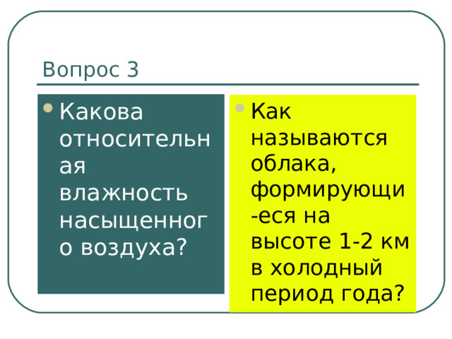 Вопрос 3 Какова относительная влажность насыщенного воздуха? Как называются облака, формирующи-еся на высоте 1-2 км в холодный период года? 