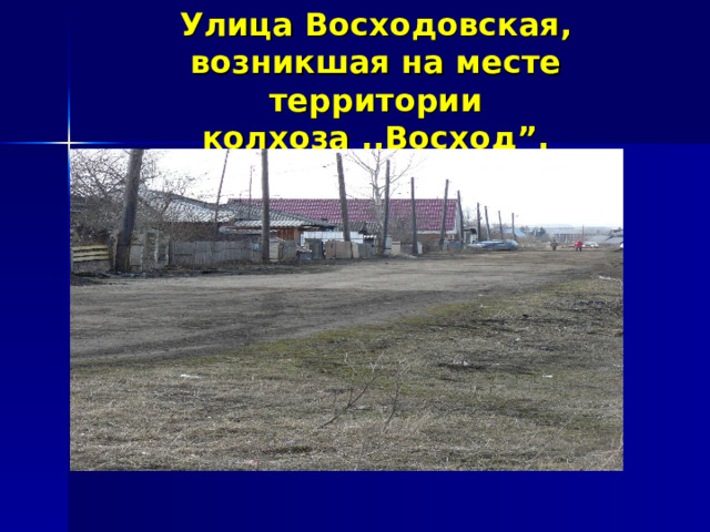 Улица Восходовская, возникшая на месте территории колхоза ,,Восход”. 