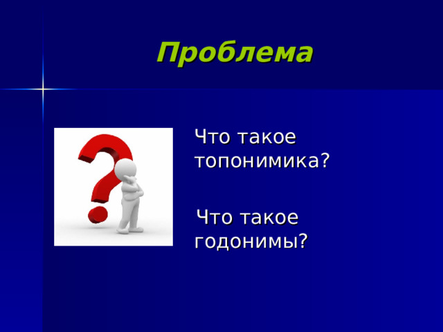 Проблема  Что такое топонимика ?  Что такое годонимы ? 