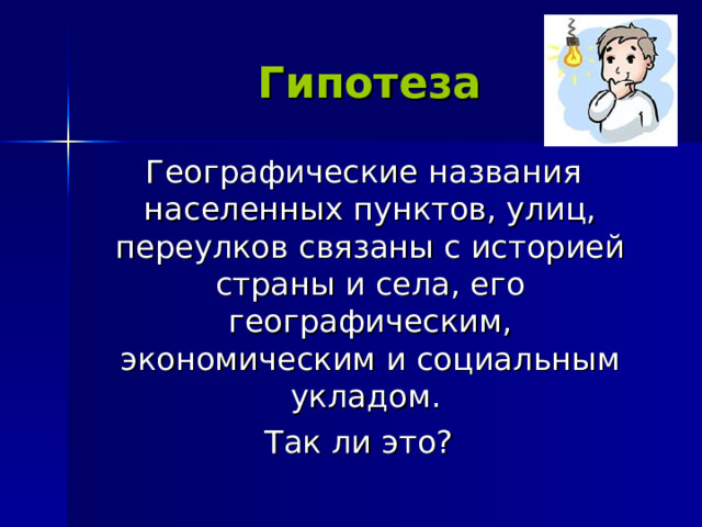 Гипотеза  Географические названия населенных пунктов, улиц, переулков связаны с историей страны и села, его географическим, экономическим и социальным укладом. Так ли это? 
