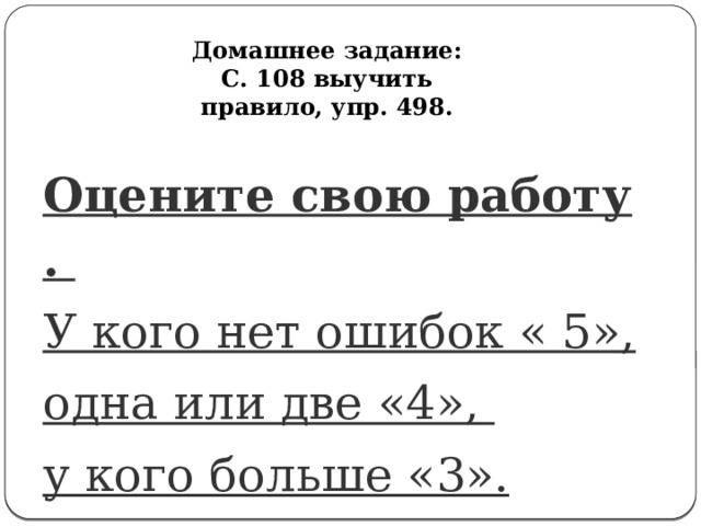 Домашнее задание: С. 108 выучить правило, упр. 498. Оцените свою работу . У кого нет ошибок « 5», одна или две «4», у кого больше «3». 