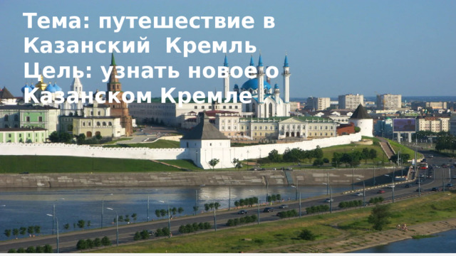 Тема: путешествие в Казанский Кремль Цель: узнать новое о Казанском Кремле 