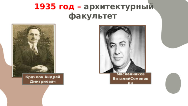 1935 год – архитектурный факультет Масленников ВиталийСеменович Крячков Андрей Дмитриевич 