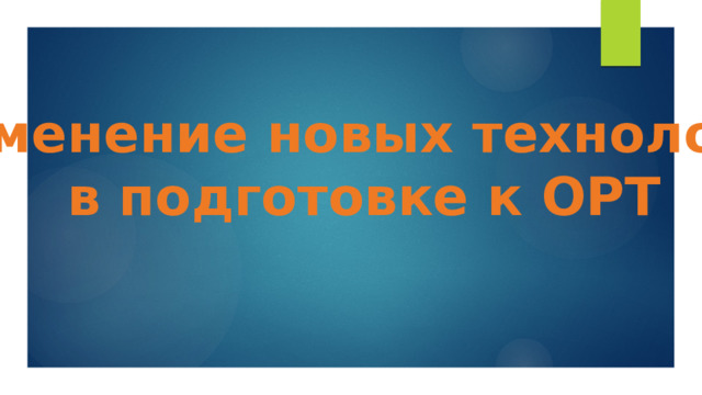 Применение новых технологий  в подготовке к ОРТ  