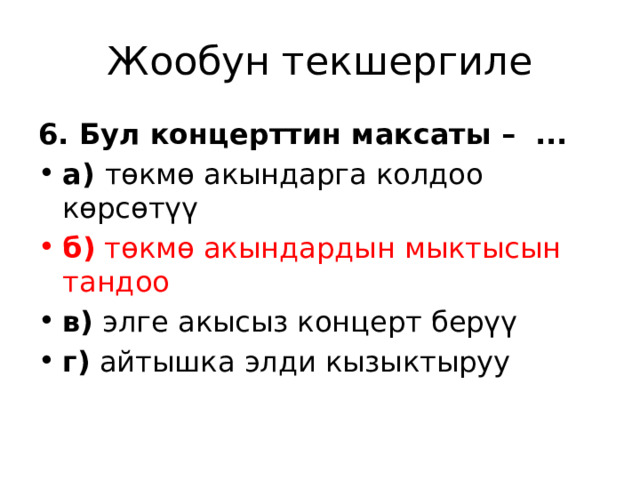 Жообун текшергиле 6. Бул концерттин максаты –  ... а) төкмө акындарга колдоо көрсөтүү б) төкмө акындардын мыктысын тандоо в) элге акысыз концерт берүү г) айтышка элди кызыктыруу 