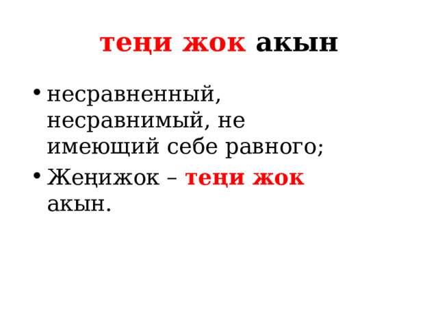 теңи жок акын несравненный, несравнимый, не имеющий себе равного; Жеңижок – теңи жок акын. 