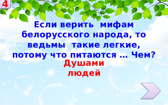 4 Если верить мифам белорусского народа, то ведьмы такие легкие, потому что питаются … Чем? Душами людей 