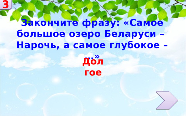 3 Закончите фразу: «Самое большое озеро Беларуси – Нарочь, а самое глубокое –…» Долгое 