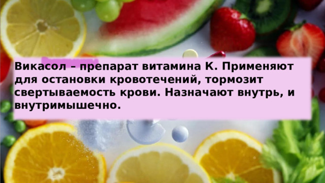 Викасол – препарат витамина К. Применяют для остановки кровотечений, тормозит свертываемость крови. Назначают внутрь, и внутримышечно. 