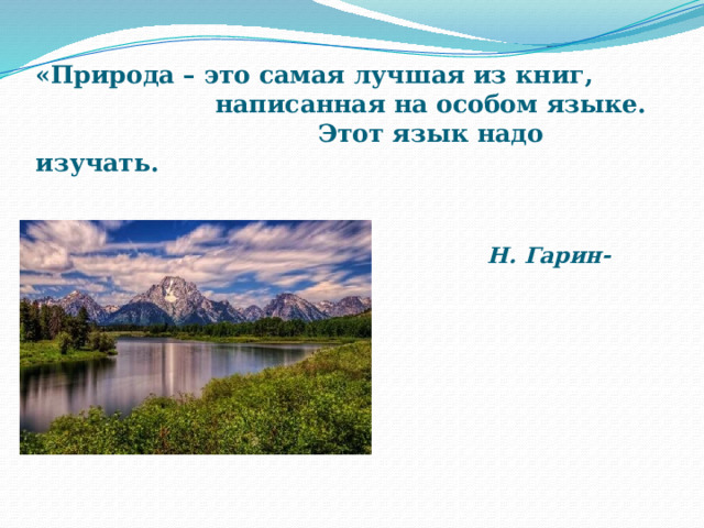 «Природа – это самая лучшая из книг,                       написанная на особом языке.                                   Этот язык надо изучать.    Н. Гарин-Михайловский 
