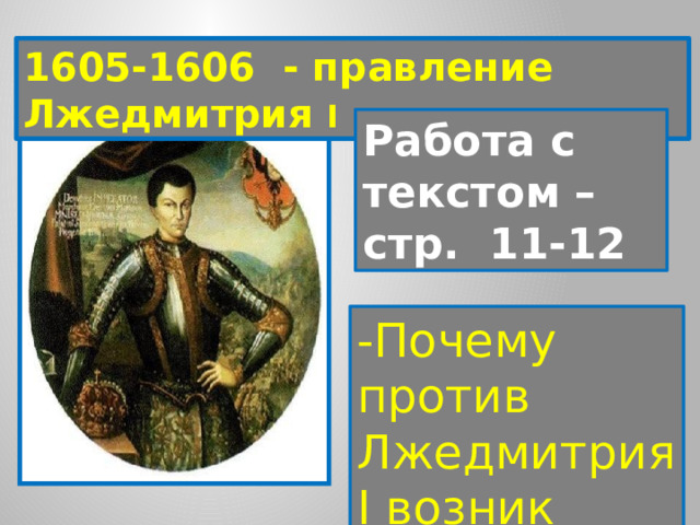 1605-1606 - правление Лжедмитрия I Работа с текстом – стр. 11-12 -Почему против Лжедмитрия I возник заговор? 