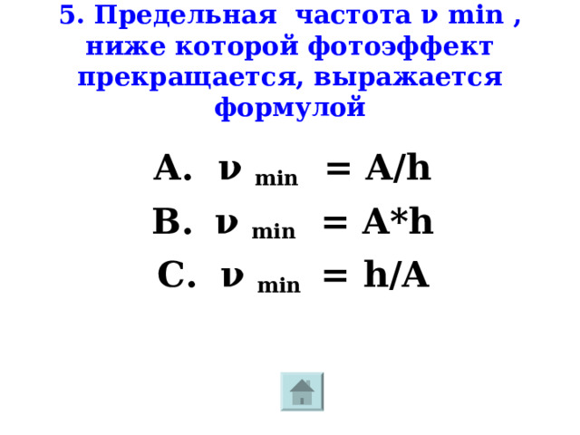 5. Предельная частота ν min , ниже которой фотоэффект прекращается, выражается формулой ν  min = A/h ν  min = A*h ν  min = h/A 