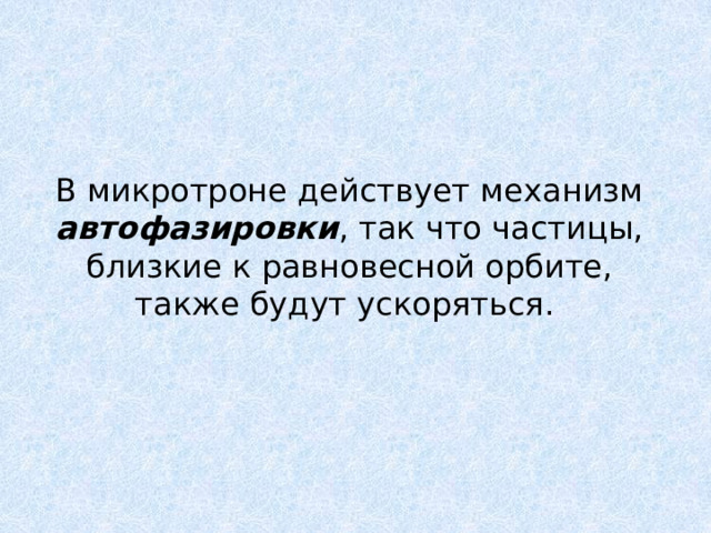 В микротроне действует механизм автофазировки , так что частицы, близкие к равновесной орбите, также будут ускоряться. 