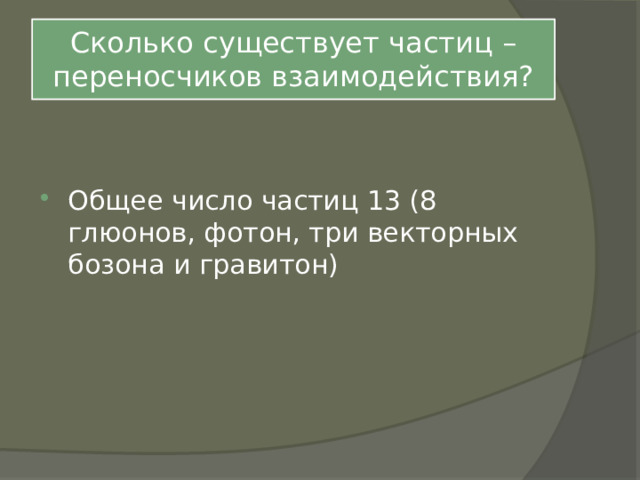 Сколько существует частиц – переносчиков взаимодействия? Общее число частиц 13 (8 глюонов, фотон, три векторных бозона и гравитон) 