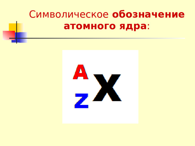 Символическое обозначение атомного ядра :    