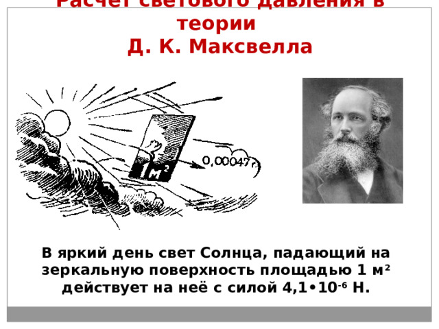 Расчёт светового давления в теории  Д. К. Максвелла В  яркий день свет Солнца, падающий на зеркальную поверхность площадью 1 м 2 действует на неё с силой 4,1•10 -6 Н. 