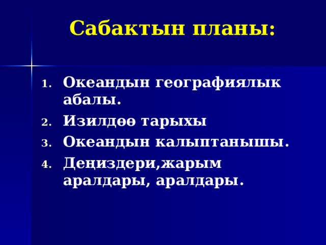 Сабактын планы: Океандын географиялык абалы. Изилд өө тарыхы Океандын калыптанышы . Де ңиздери,жарым аралдары, аралдары.  