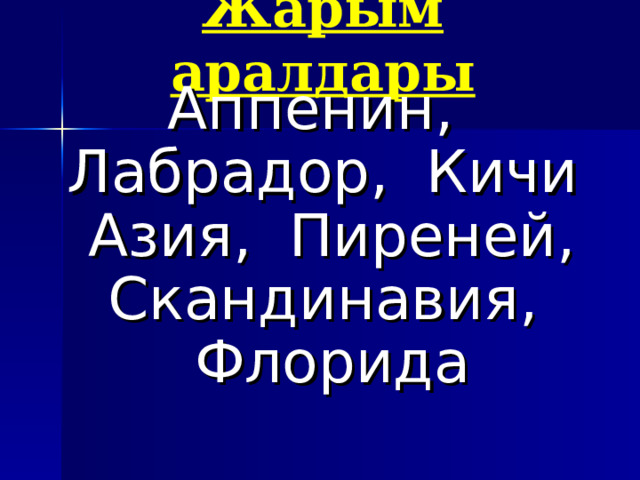 Жарым аралдары Аппенин, Лабрадор, Кичи Азия, Пиреней, Скандинавия, Флорида 
