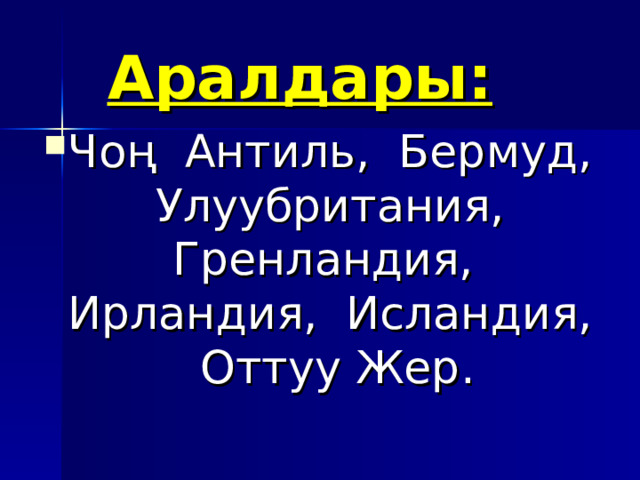 Аралдары:  Чоң Антиль, Бермуд, Улуубритания, Гренландия, Ирландия, Исландия, Оттуу Жер.  