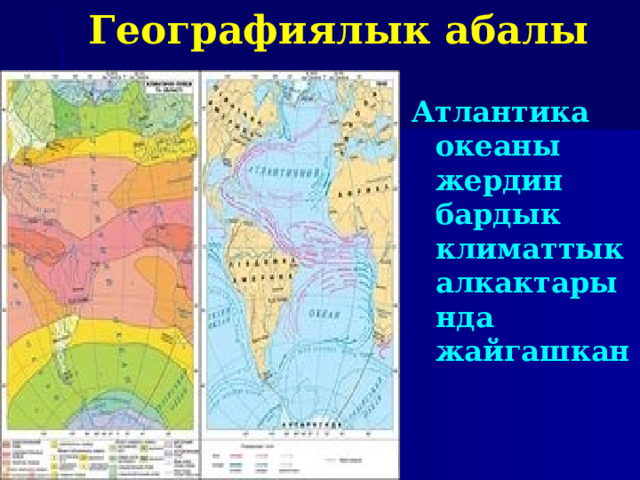 Географиялык абалы Атлантика океаны жердин бардык климаттык алкактарында жайгашкан 
