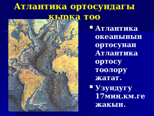 Атлантика ортосундагы кырка тоо Атлантика океанынын ортосунан Атлантика ортосу тоолору жатат. Узундугу 17миң.км.ге жакын. 