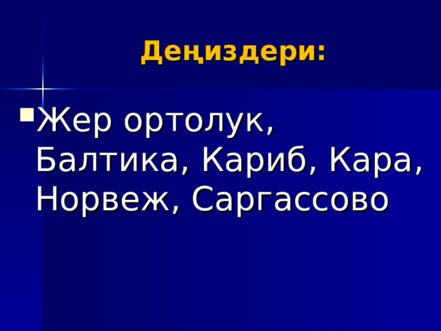 Деңиздери: Жер ортолук, Балтика, Кариб, Кара, Норвеж, Саргассово 