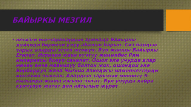 БАЙЫРКЫ МЕЗГИЛ негизги иш-чаралардын аренада Байыркы дүйнөдө биринчи улуу абалын барып. Сиз бардык тарых аларды эстеп мүмкүн. Бул жакшы Байыркы Египет, Испания жана күчтүү жеңилбес Рим империясы болуп саналат. Ошол эле учурда алар менен анча маанилүү болгон жок, ошондой эле Борбордук жана Чыгыш Азиядагы мамлекеттерди иштелип чыккан. Алардын тарыхый мөөнөтү 5-кылымда-жылы аягына чыгат. Бул учурда кайра кулчулук жатат деп айтылып жүрөт 