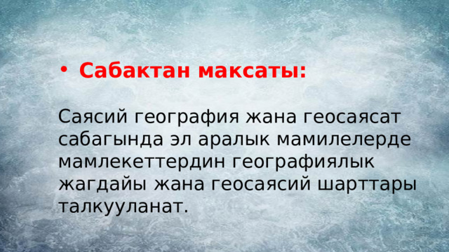 Сабактан максаты: Саясий география жана геосаясат сабагында эл аралык мамилелерде мамлекеттердин географиялык жагдайы жана геосаясий шарттары талкууланат. 