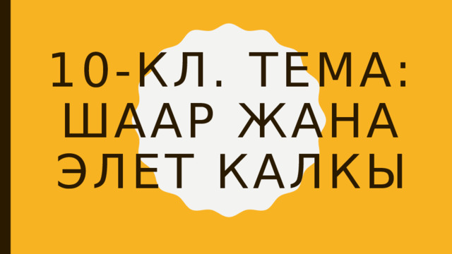 10-кл. тема: Шаар жана элет калкы 
