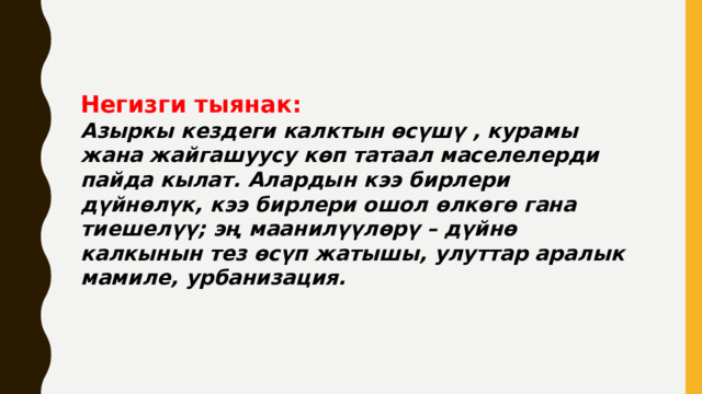 Негизги тыянак: Азыркы кездеги калктын өсүшү , курамы жана жайгашуусу көп татаал маселелерди пайда кылат. Алардын кээ бирлери дүйнөлүк, кээ бирлери ошол өлкөгө гана тиешелүү; эң маанилүүлөрү – дүйнө калкынын тез өсүп жатышы, улуттар аралык мамиле, урбанизация. 