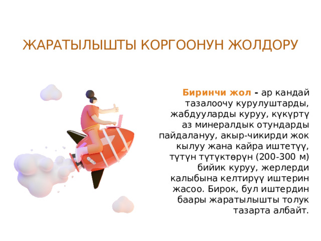 Жаратылышты коргоонун жолдору Биринчи жол - ар кандай тазалоочу курулуштарды, жабдууларды куруу, күкүртү аз минералдык отундарды пайдалануу, акыр-чикирди жок кылуу жана кайра иштетүү, түтүн түтүктөрүн (200-300 м) бийик куруу, жерлерди калыбына келтирүү иштерин жасоо. Бирок, бул иштердин баары жаратылышты толук тазарта албайт. 