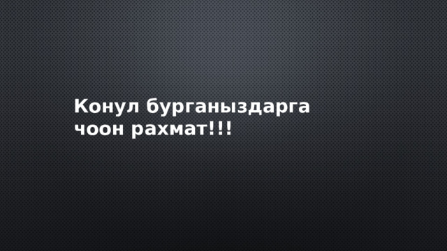 Конул бурганыздарга чоон рахмат!!! 