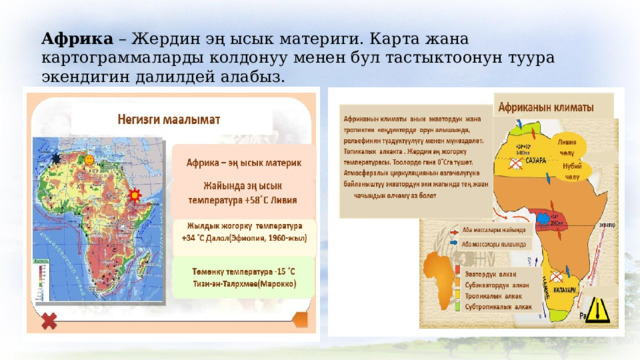 Африка  – Жердин эң ысык материги. Карта жана картограммаларды колдонуу менен бул тастыктоонун туура экендигин далилдей алабыз. 