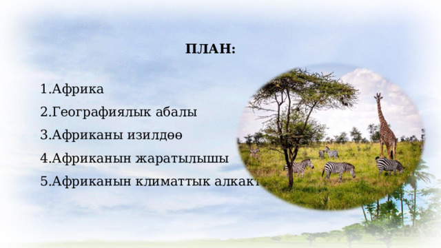 ПЛАН: Африка Географиялык абалы Африканы изилдөө Африканын жаратылышы Африканын климаттык алкактары 
