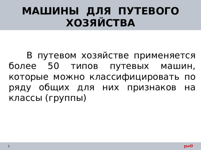 МАШИНЫ ДЛЯ ПУТЕВОГО ХОЗЯЙСТВА  В путевом хозяйстве применяется более 50 типов путевых машин, которые можно классифицировать по ряду общих для них признаков на классы (группы) 