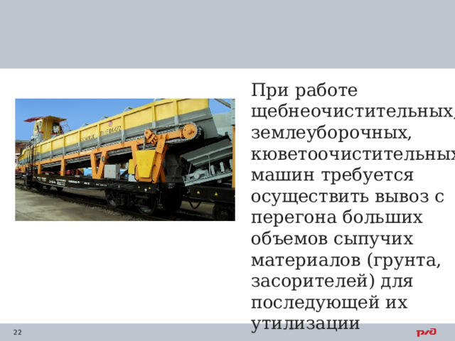 При работе щебнеочистительных, землеуборочных, кюветоочистительных машин требуется осуществить вывоз с перегона больших объемов сыпучих материалов (грунта, засорителей) для последующей их утилизации 