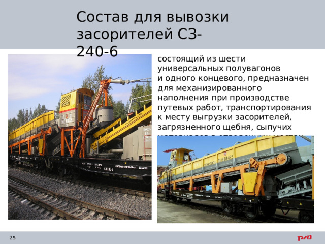 Состав для вывозки засорителей СЗ-240-6 состоящий из шести универсальных полувагонов и одного концевого, предназначен для механизированного наполнения при производстве путевых работ, транспортирования к месту выгрузки засорителей, загрязненного щебня, сыпучих материалов в отведенных местах. 