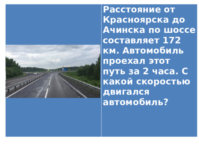Расстояние от Красноярска до Ачинска по шоссе составляет 172 км. Автомобиль проехал этот путь за 2 часа. С какой скоростью двигался автомобиль?   