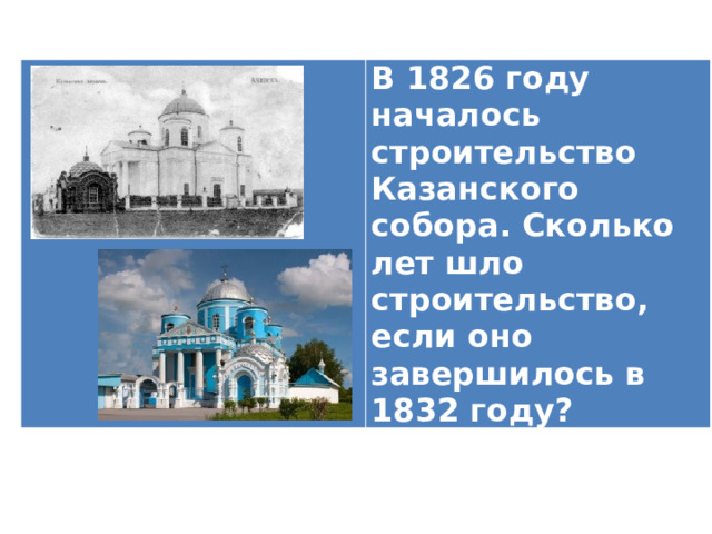 В 1826 году началось строительство Казанского собора. Сколько лет шло строительство, если оно завершилось в 1832 году? 