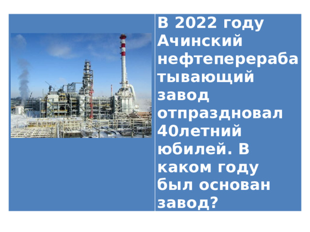 В 2022 году Ачинский нефтеперерабатывающий завод отпраздновал 40летний юбилей. В каком году был основан завод? 
