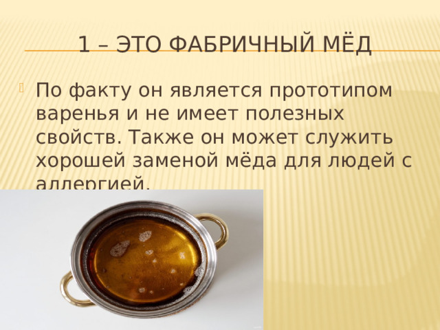 1 – это фабричный мёд По факту он является прототипом варенья и не имеет полезных свойств. Также он может служить хорошей заменой мёда для людей с аллергией. 