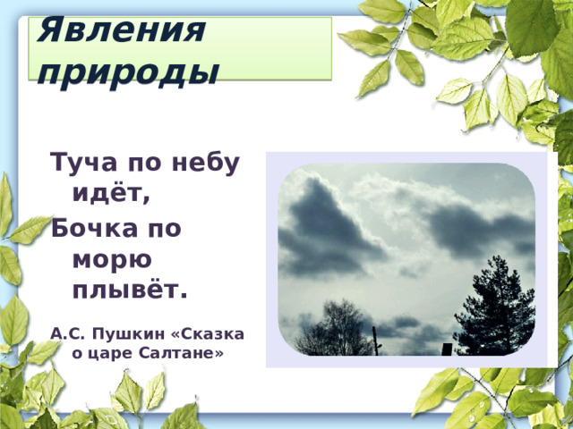 Явления природы Туча по небу идёт, Бочка по морю плывёт. А.С. Пушкин «Сказка о царе Салтане» 