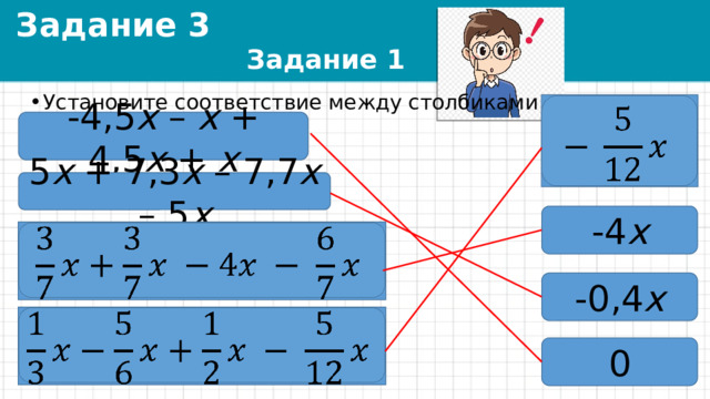 Задание 3 Задание 1 Установите соответствие между столбиками   -4,5 x – x + 4,5 x + x 5 x + 7,3 x – 7,7 x – 5 x -4 x   -0,4 x   0 