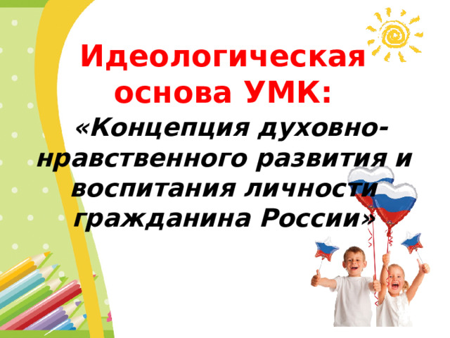 Идеологическая основа УМК:   «Концепция духовно- нравственного развития и воспитания личности гражданина России» 